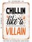 DECORATIVE METAL SIGN - Chillin Like a Villain - Vintage Rusty Look